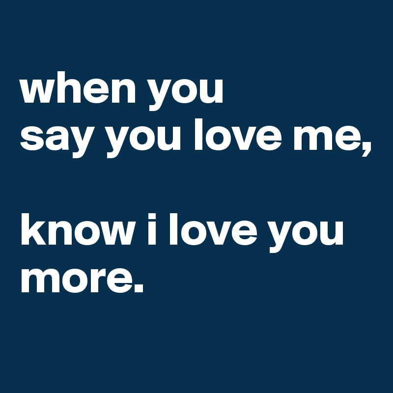 When You Say You Love Me Know I Love You More Post By Blubblubtx On Boldomatic