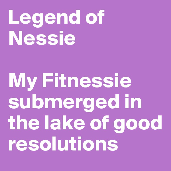 Legend of Nessie

My Fitnessie submerged in the lake of good resolutions