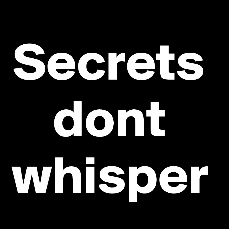 Secrets dont
whisper