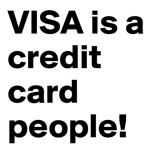 VISA is a credit card people!