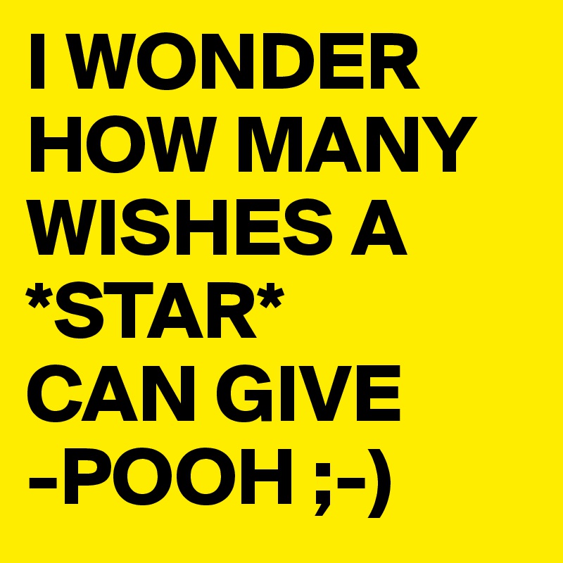 I WONDER HOW MANY WISHES A *STAR* 
CAN GIVE
-POOH ;-)