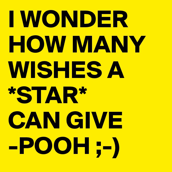 I WONDER HOW MANY WISHES A *STAR* 
CAN GIVE
-POOH ;-)