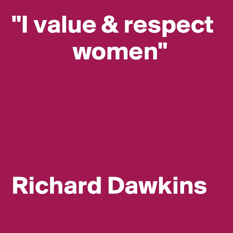 "I value & respect             women"




Richard Dawkins