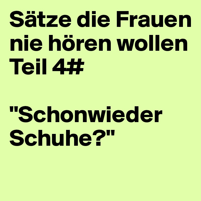 Sätze die Frauen nie hören wollen
Teil 4#

"Schonwieder Schuhe?"
