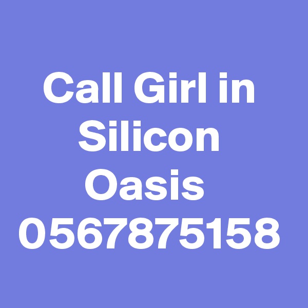 Call Girl in Silicon Oasis  0567875158