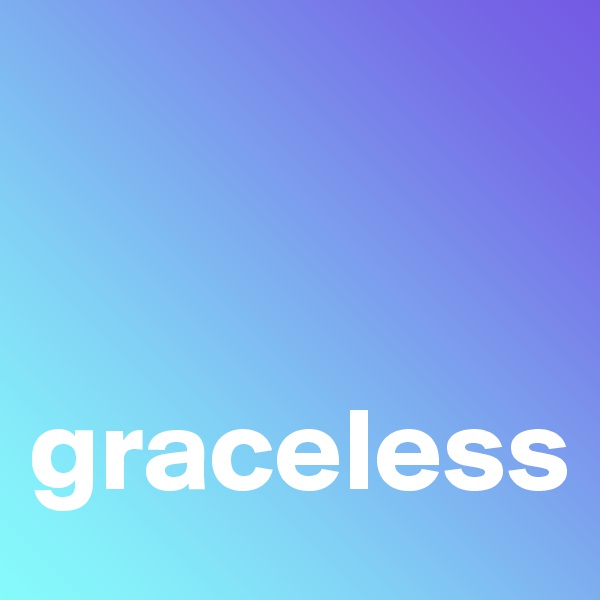 


graceless