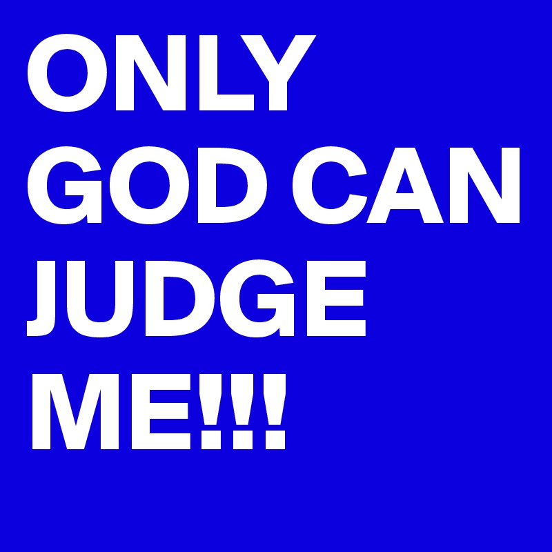 ONLY GOD CAN JUDGE ME!!!