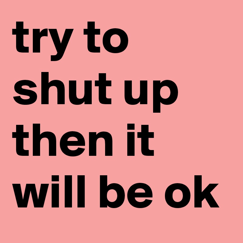 try-to-shut-up-then-it-will-be-ok-post-by-juli7-on-boldomatic