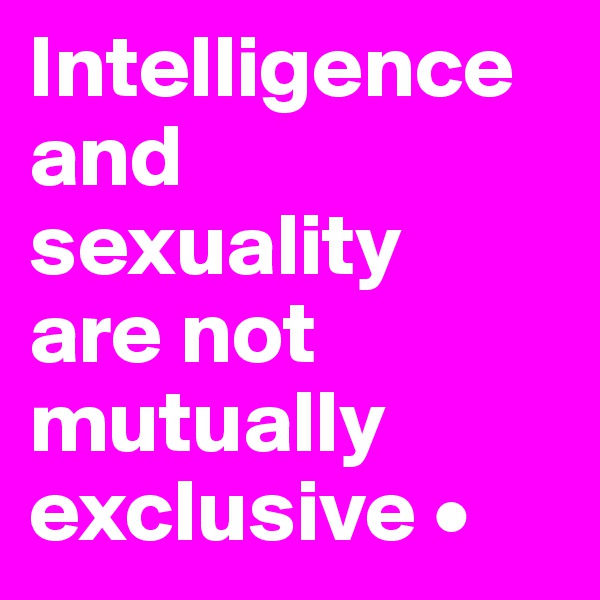 Intelligence and sexuality
are not mutually exclusive •