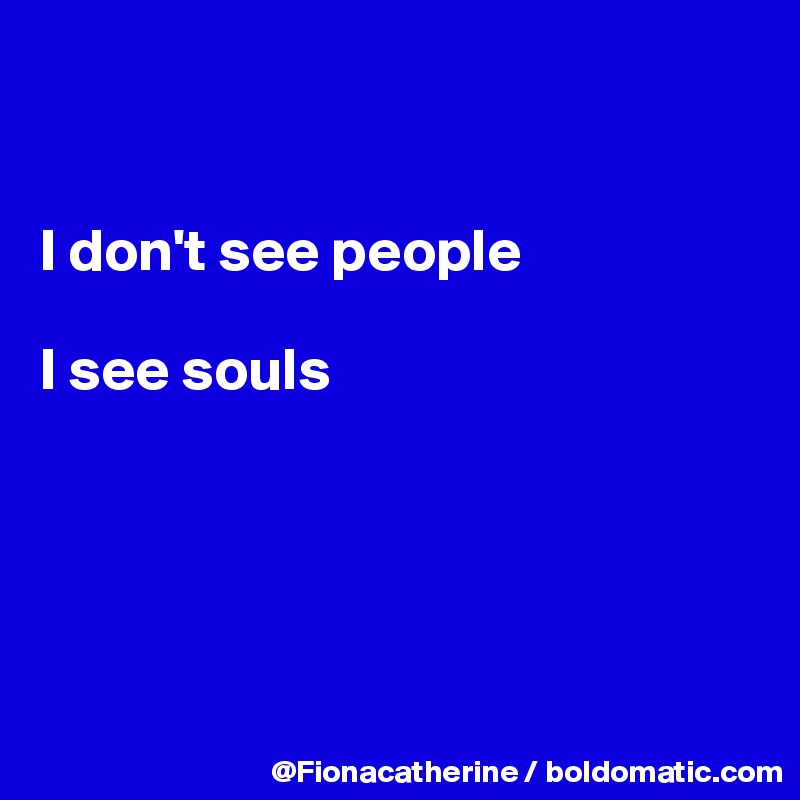 


I don't see people

I see souls





