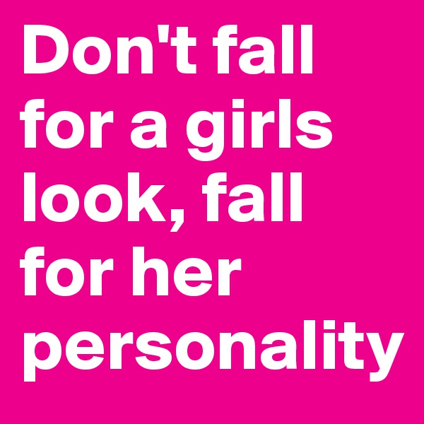 Don't fall for a girls look, fall for her personality