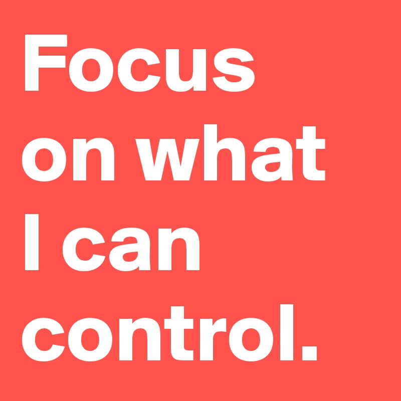 Focus on what I can control.