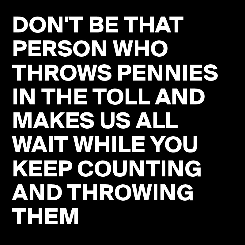 don-t-be-that-person-who-throws-pennies-in-the-toll-and-makes-us-all