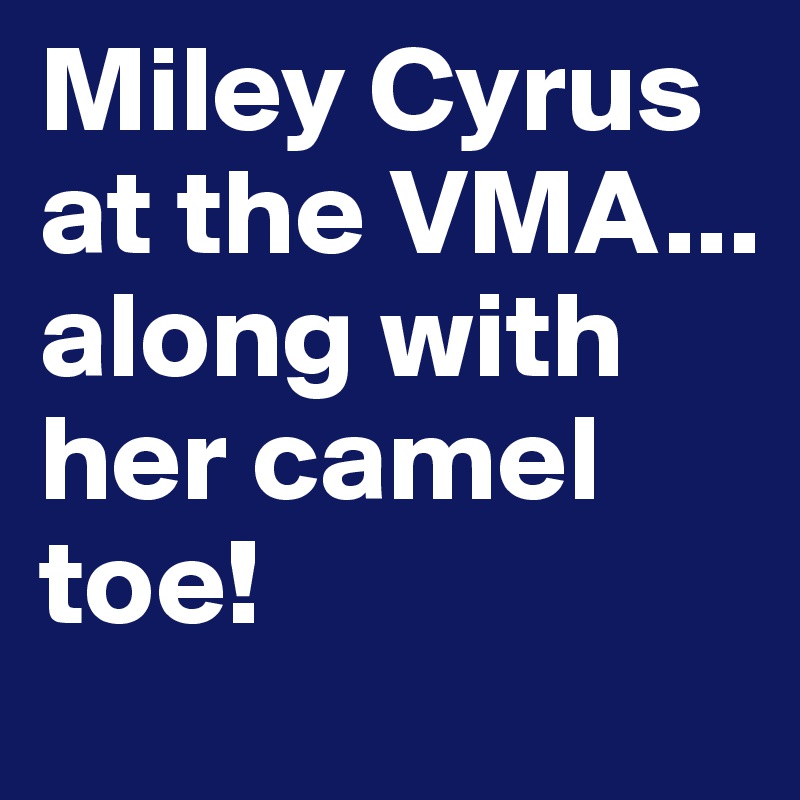 Miley Cyrus at the VMA...
along with her camel toe!