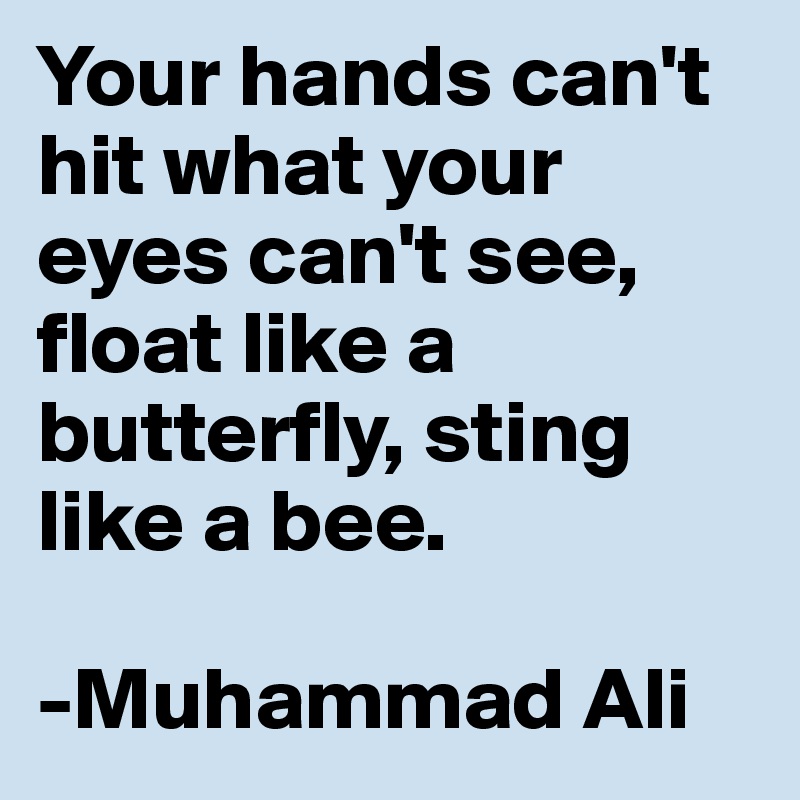 Your hands can't hit what your eyes can't see, float like a butterfly, sting like a bee.

-Muhammad Ali