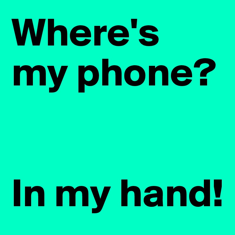 Where's my phone?


In my hand!