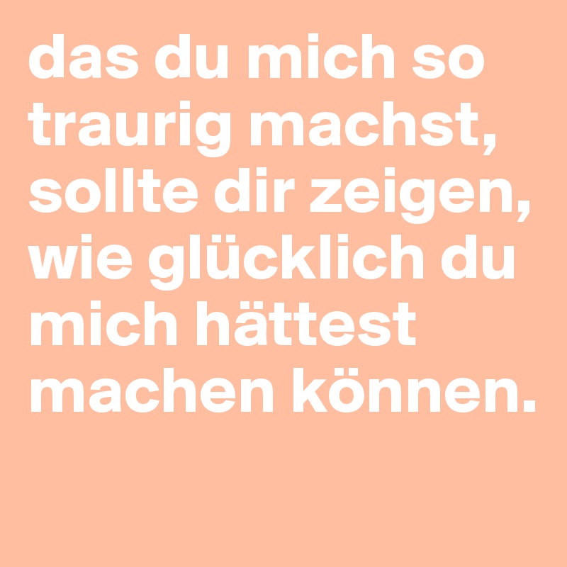 Das Du Mich So Traurig Machst Sollte Dir Zeigen Wie Glucklich Du Mich Hattest Machen Konnen Post By Puzzlii On Boldomatic