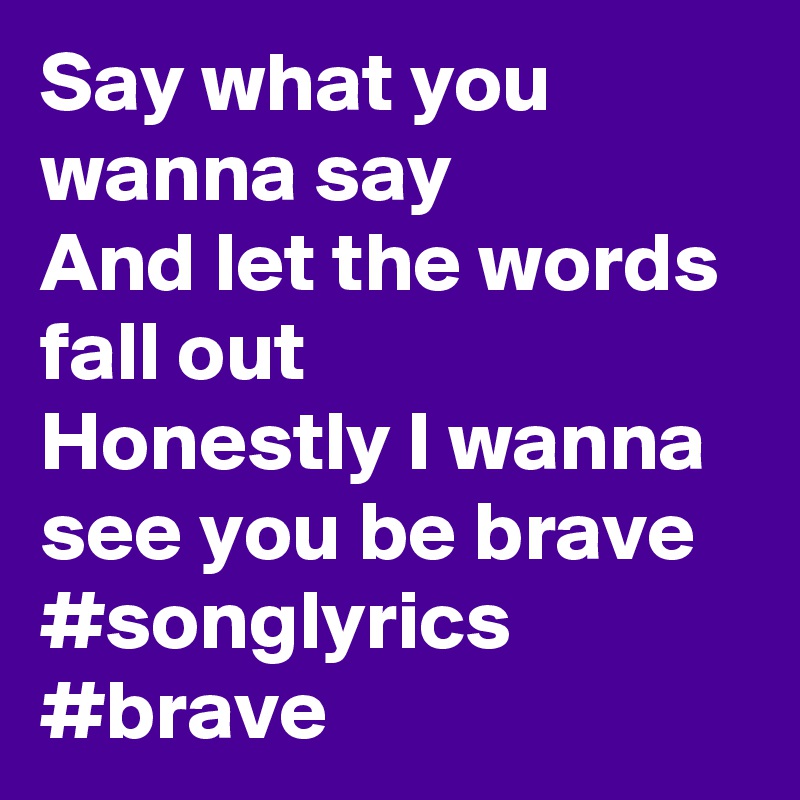 Say What You Wanna Say And Let The Words Fall Out Honestly I Wanna See You Be Brave Songlyrics Brave Post By Don Jaz 000 On Boldomatic