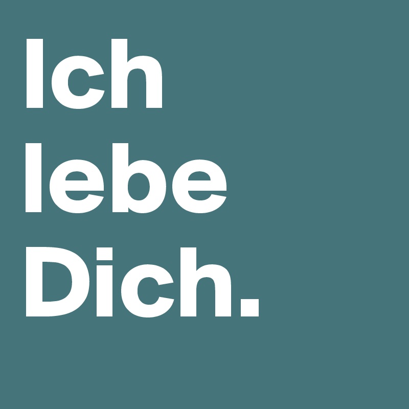 Ich lebe Dich.