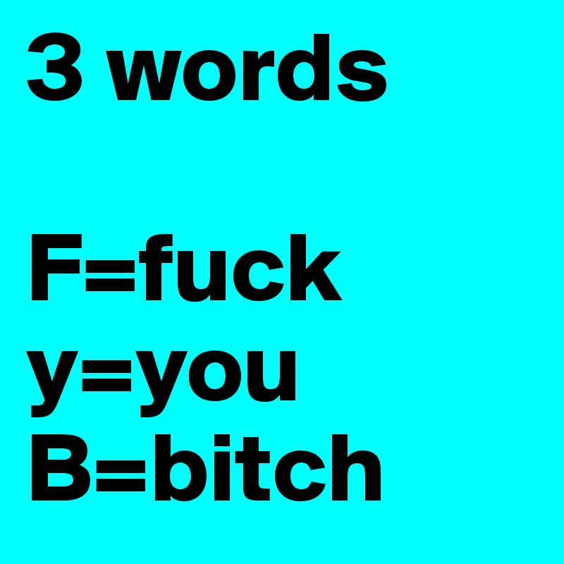 3 words 

F=fuck 
y=you
B=bitch 
