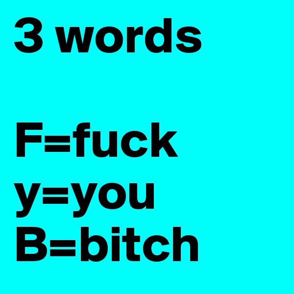 3 words 

F=fuck 
y=you
B=bitch 
