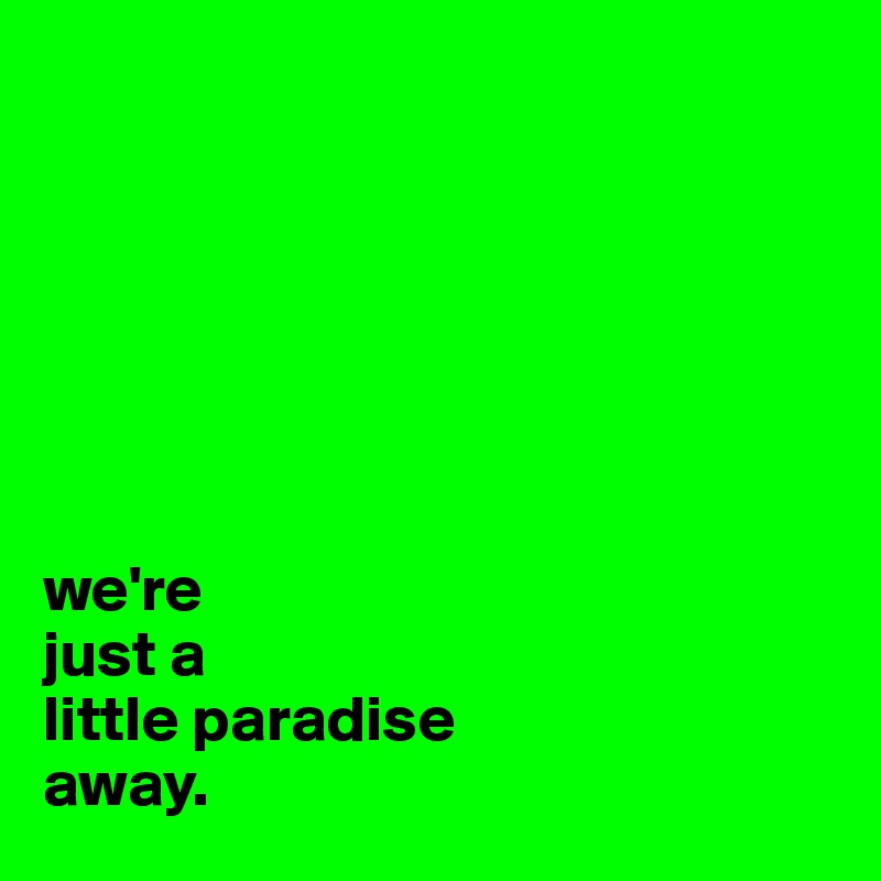 







we're
just a
little paradise 
away.