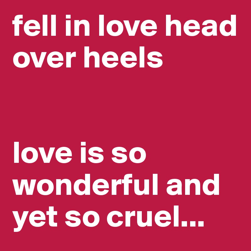 fell in love head over heels


love is so wonderful and yet so cruel...