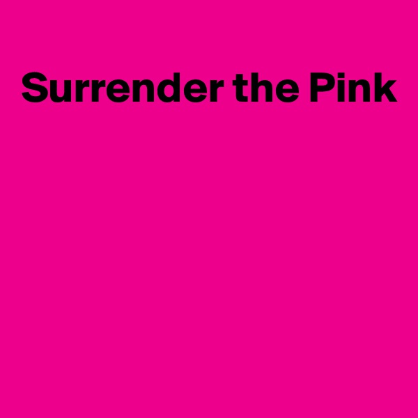  
Surrender the Pink





