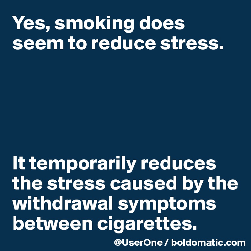 Yes, smoking does seem to reduce stress.





It temporarily reduces the stress caused by the withdrawal symptoms between cigarettes.