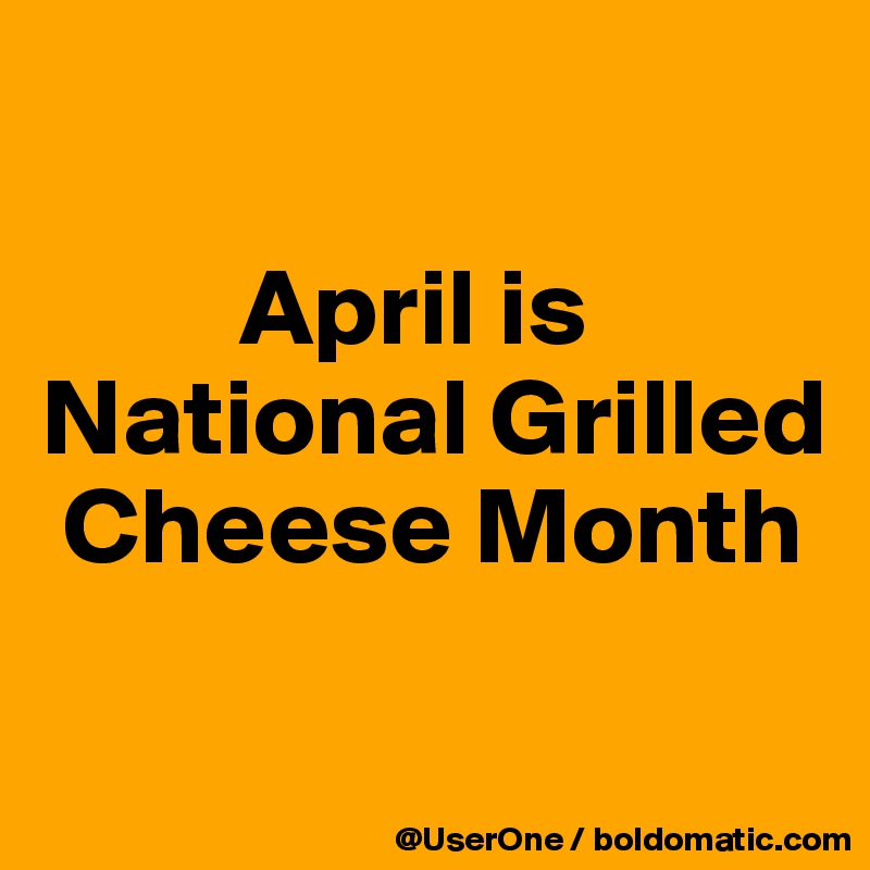 

         April is National Grilled
 Cheese Month

