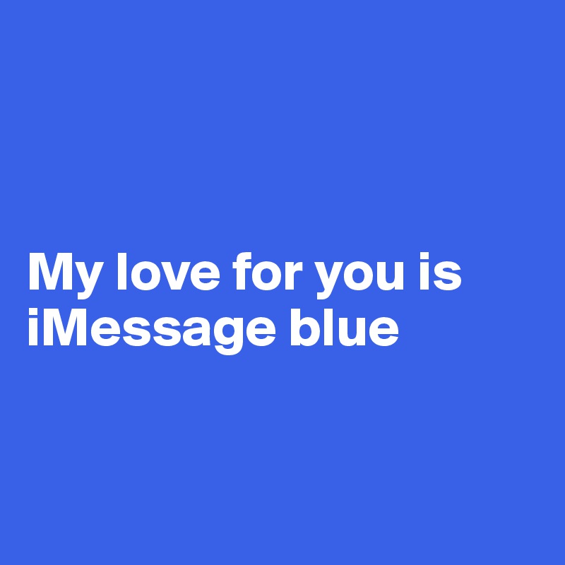 



My love for you is    iMessage blue


