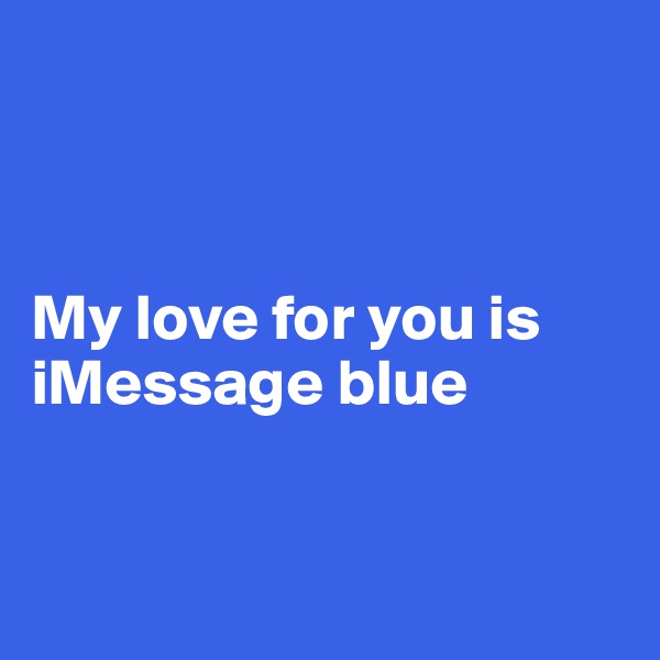 



My love for you is    iMessage blue


