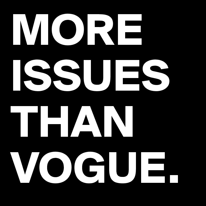 MORE ISSUES THAN VOGUE.
