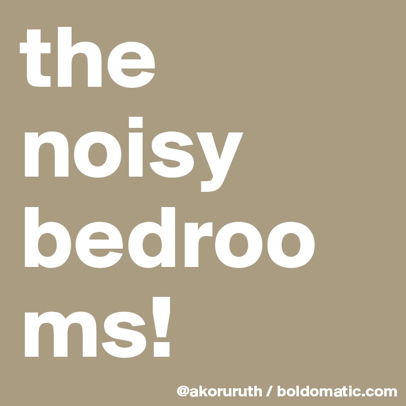 the noisy bedrooms!