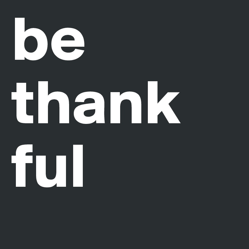 be thank
ful