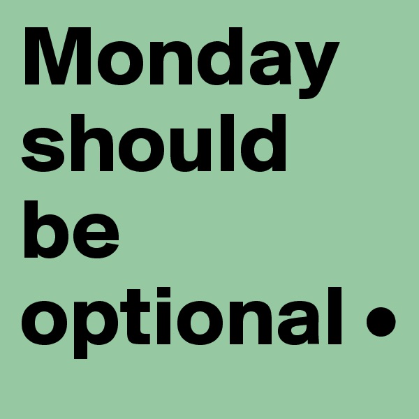 Monday should be optional •