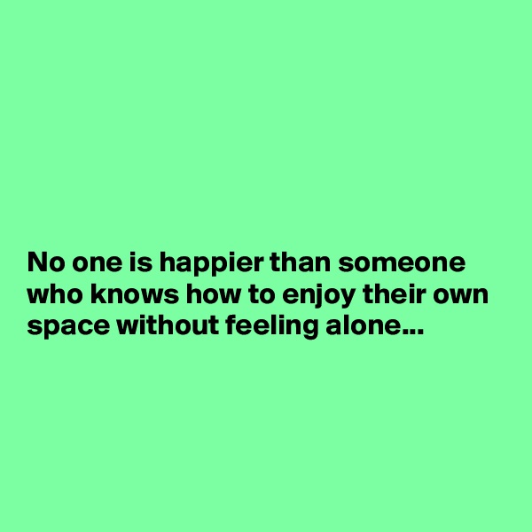 






No one is happier than someone who knows how to enjoy their own space without feeling alone...




