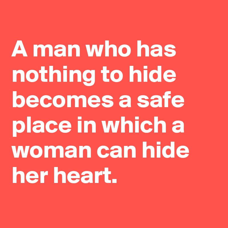 
A man who has nothing to hide becomes a safe place in which a woman can hide her heart.
