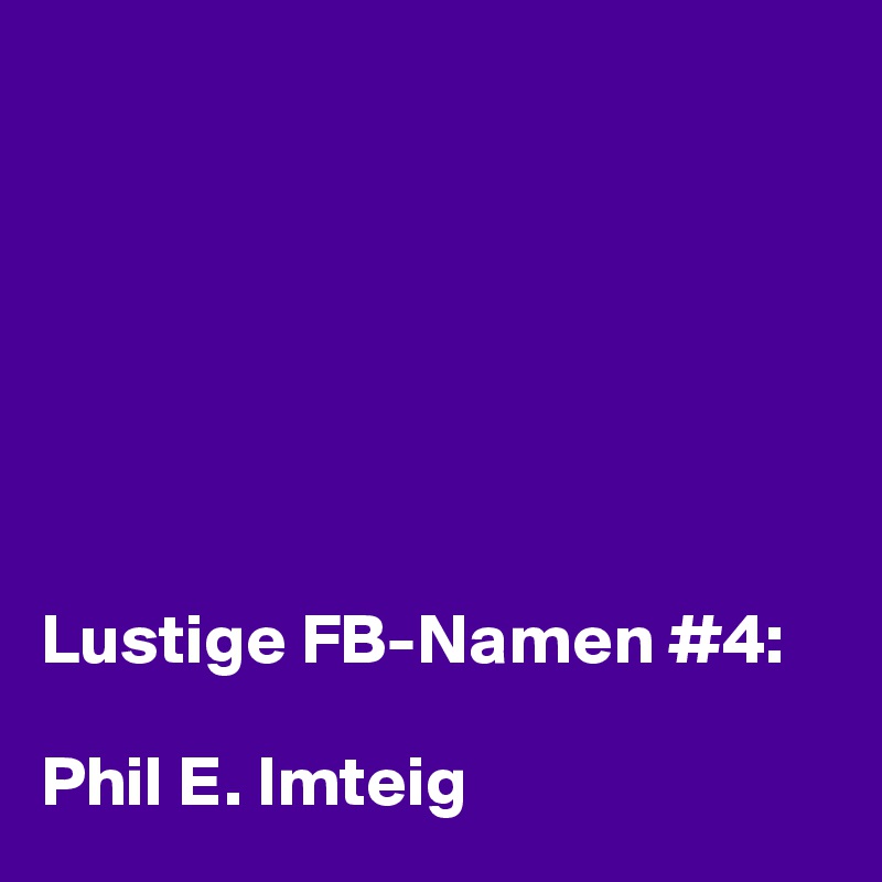 







Lustige FB-Namen #4: 

Phil E. Imteig