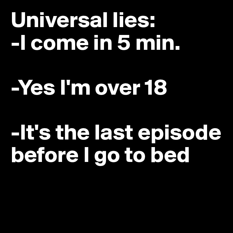 Universal lies:          
-I come in 5 min.                            

-Yes I'm over 18

-It's the last episode before I go to bed

