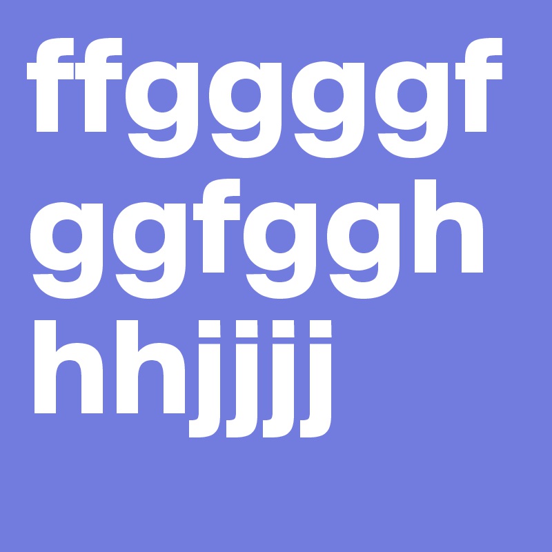 ffggggfggfgghhhjjjj