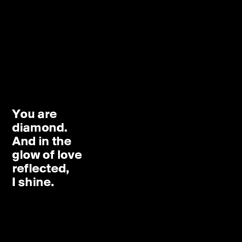 






You are 
diamond.
And in the 
glow of love 
reflected, 
I shine.


 