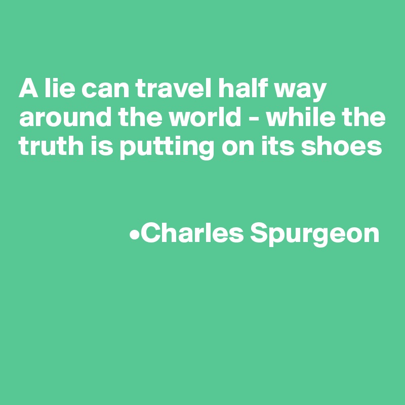 

A lie can travel half way around the world - while the truth is putting on its shoes

                   
                   •Charles Spurgeon



