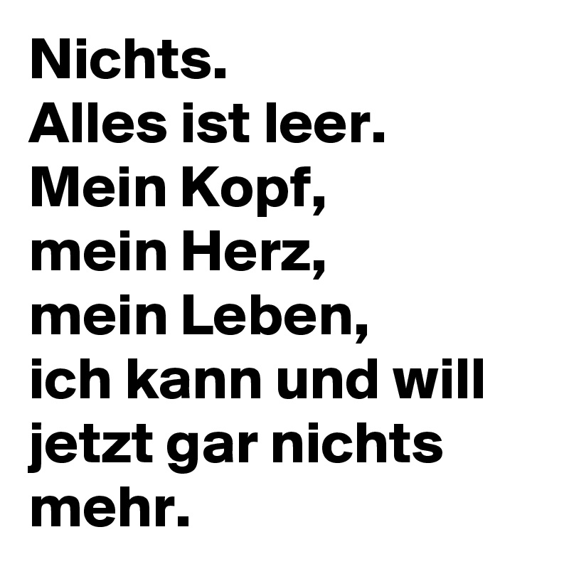 Nichts. Alles ist leer. Mein Kopf, mein Herz, mein Leben, ich kann und