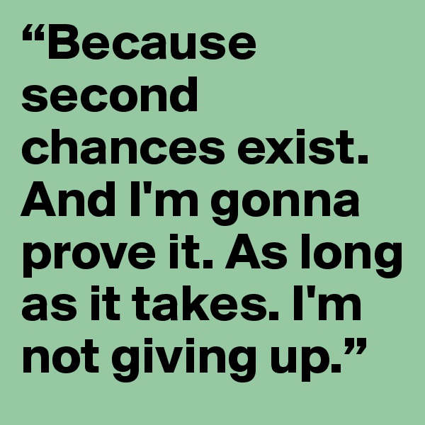 “Because second chances exist. And I'm gonna prove it. As long as it takes. I'm not giving up.”