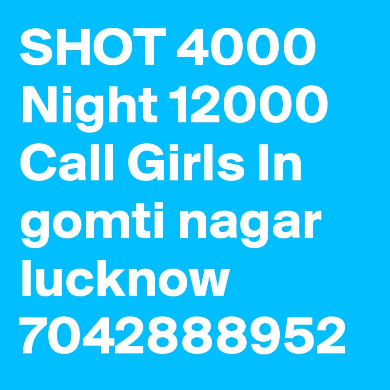 SHOT 4000 Night 12000 Call Girls In  gomti nagar lucknow 7042888952