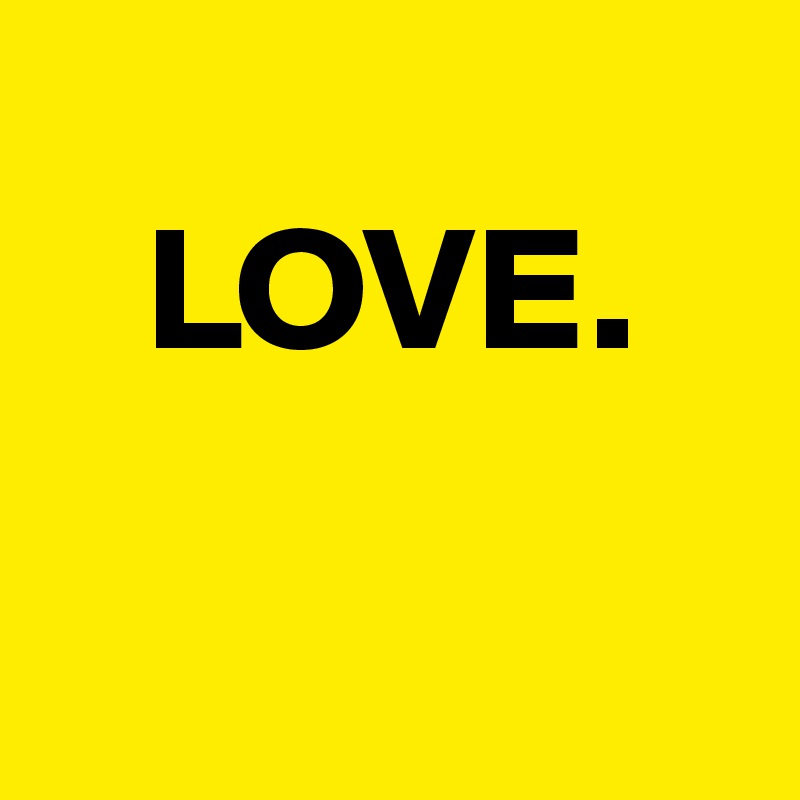 
   LOVE.

