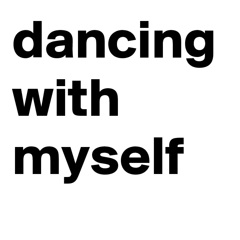 dancing with myself 
