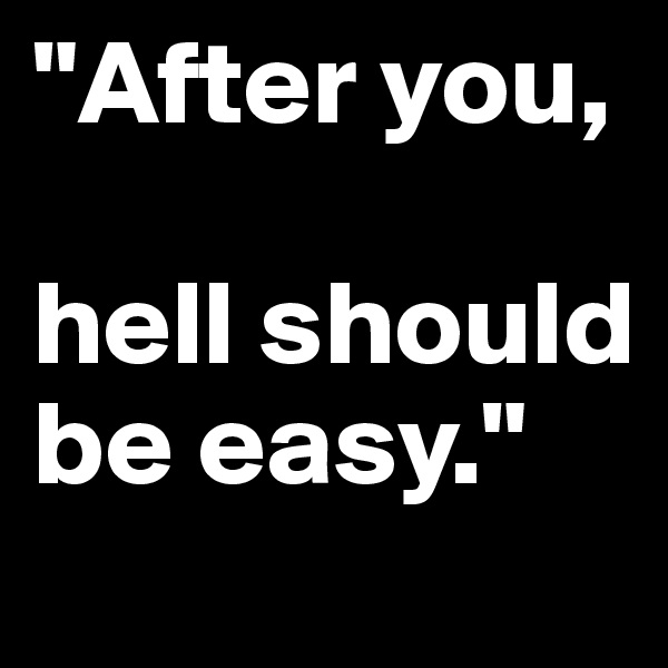 "After you,

hell should be easy." 