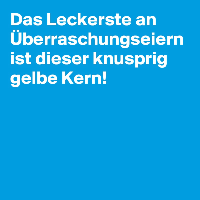 Das Leckerste an Überraschungseiern ist dieser knusprig gelbe Kern!
